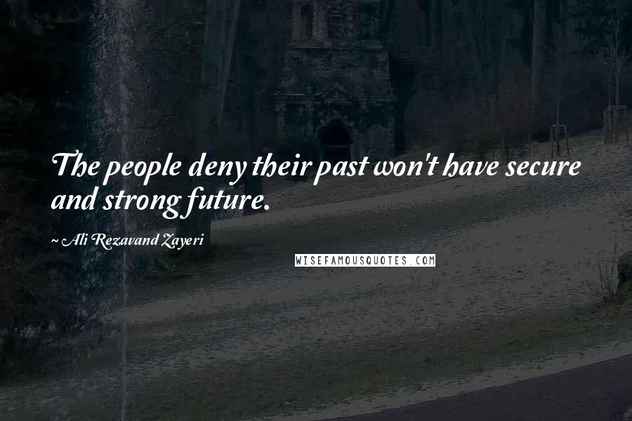 Ali Rezavand Zayeri Quotes: The people deny their past won't have secure and strong future.