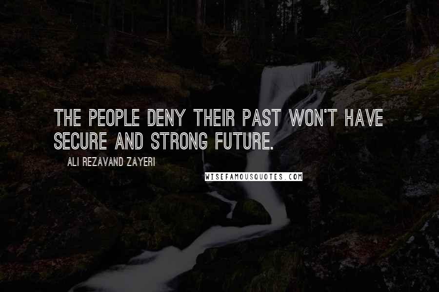 Ali Rezavand Zayeri Quotes: The people deny their past won't have secure and strong future.