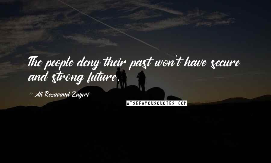 Ali Rezavand Zayeri Quotes: The people deny their past won't have secure and strong future.