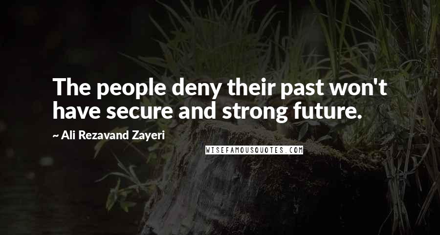 Ali Rezavand Zayeri Quotes: The people deny their past won't have secure and strong future.