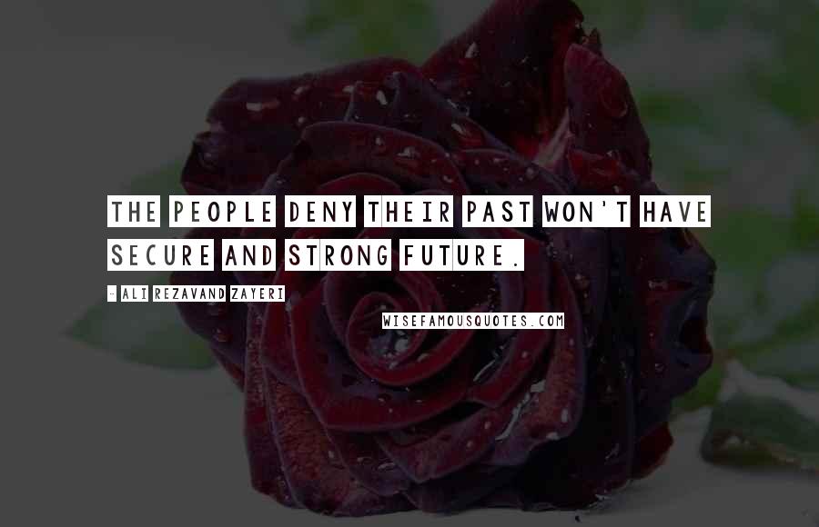 Ali Rezavand Zayeri Quotes: The people deny their past won't have secure and strong future.