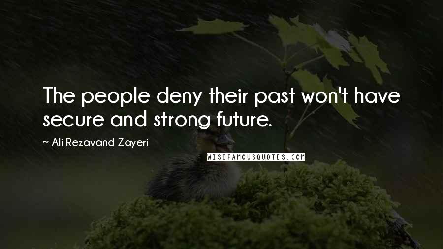 Ali Rezavand Zayeri Quotes: The people deny their past won't have secure and strong future.