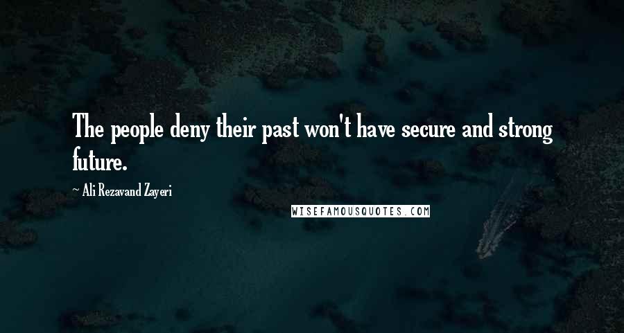 Ali Rezavand Zayeri Quotes: The people deny their past won't have secure and strong future.