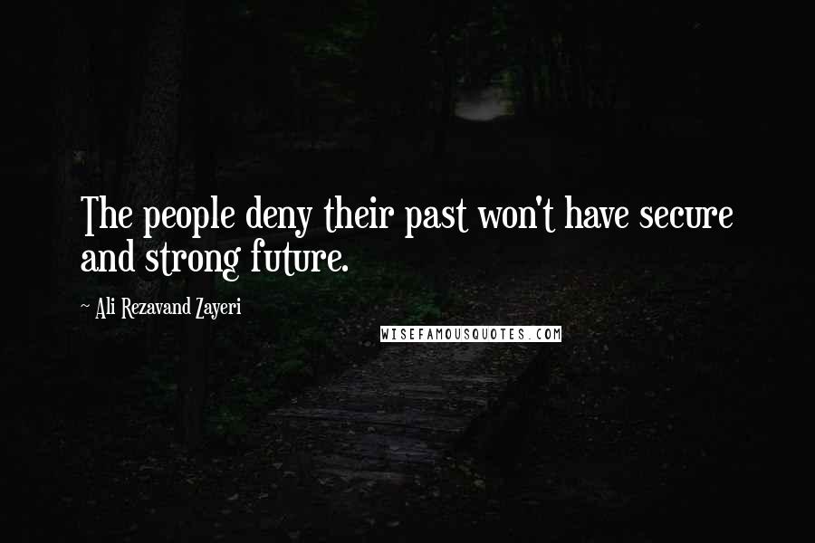 Ali Rezavand Zayeri Quotes: The people deny their past won't have secure and strong future.