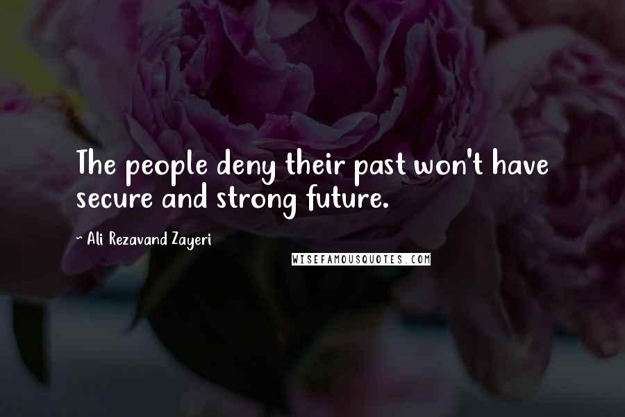 Ali Rezavand Zayeri Quotes: The people deny their past won't have secure and strong future.