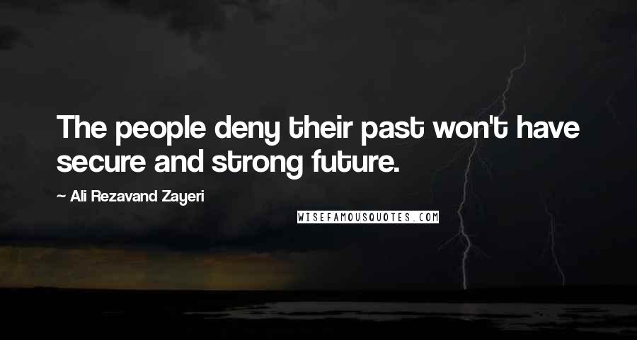Ali Rezavand Zayeri Quotes: The people deny their past won't have secure and strong future.