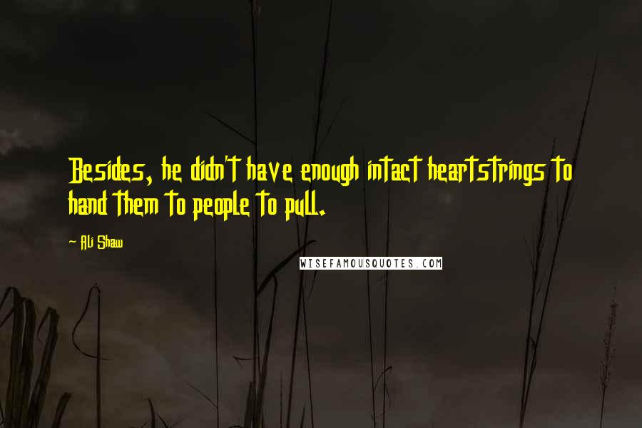 Ali Shaw Quotes: Besides, he didn't have enough intact heartstrings to hand them to people to pull.