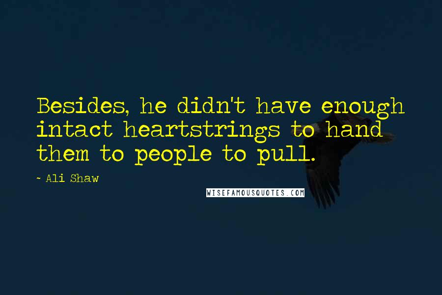 Ali Shaw Quotes: Besides, he didn't have enough intact heartstrings to hand them to people to pull.