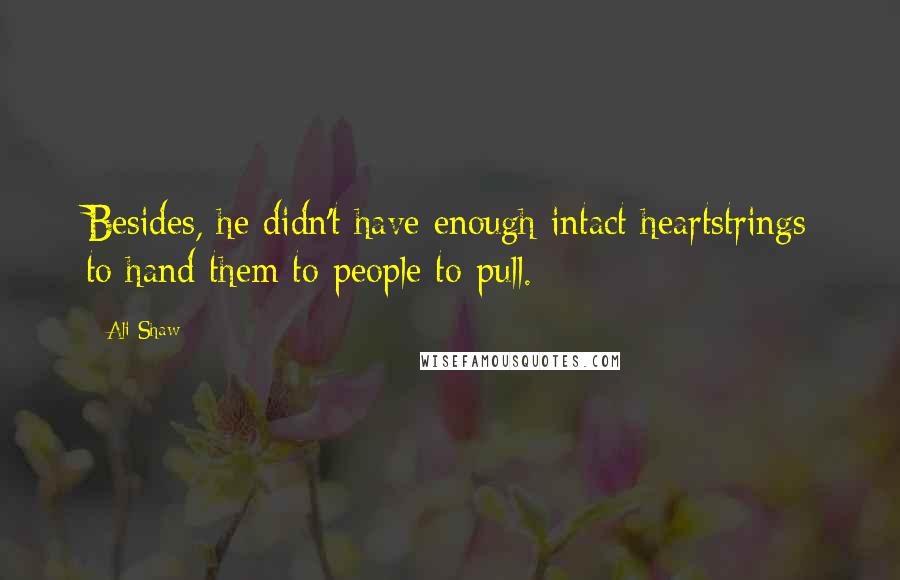 Ali Shaw Quotes: Besides, he didn't have enough intact heartstrings to hand them to people to pull.