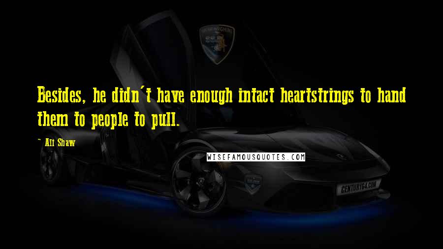 Ali Shaw Quotes: Besides, he didn't have enough intact heartstrings to hand them to people to pull.