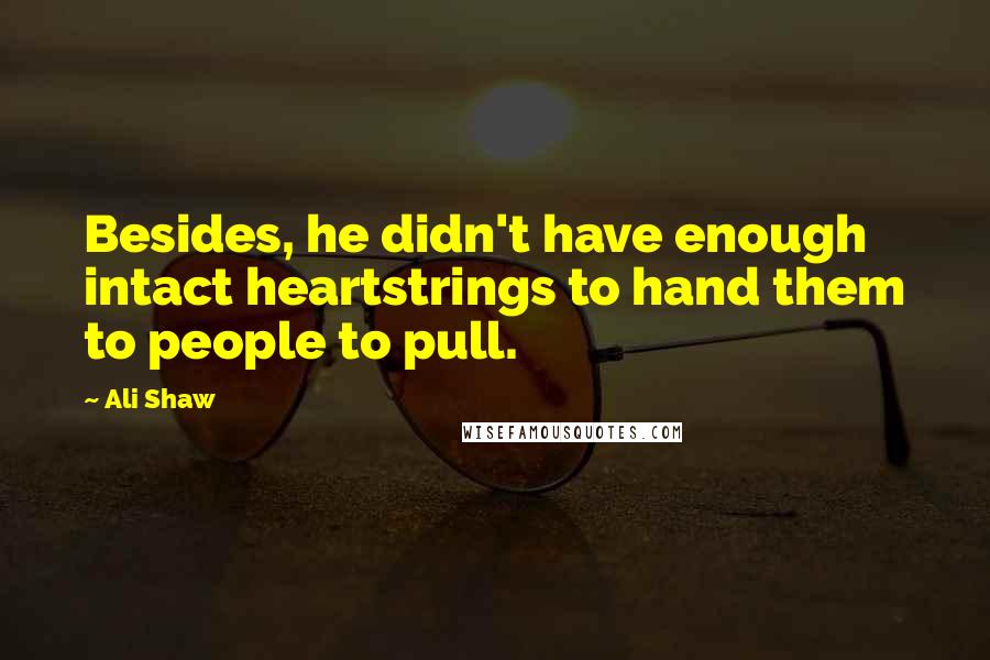 Ali Shaw Quotes: Besides, he didn't have enough intact heartstrings to hand them to people to pull.