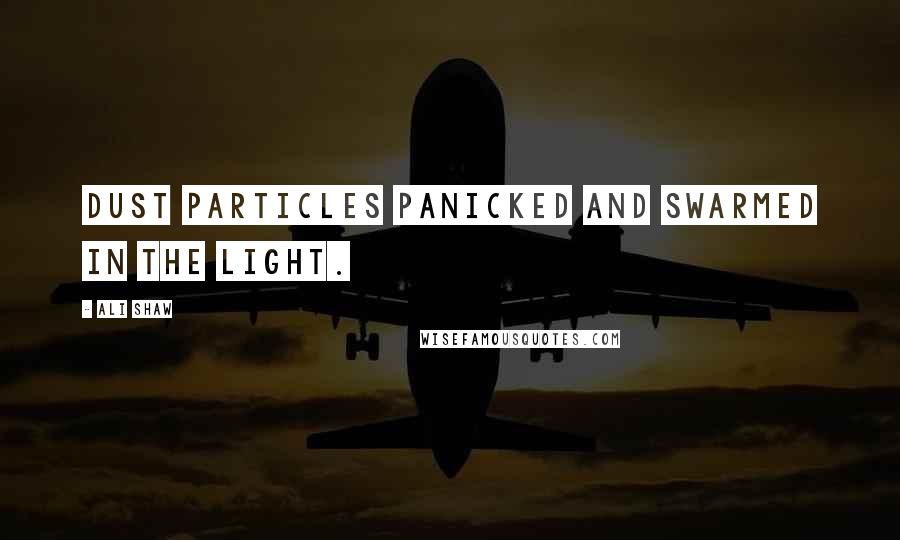 Ali Shaw Quotes: Dust particles panicked and swarmed in the light.