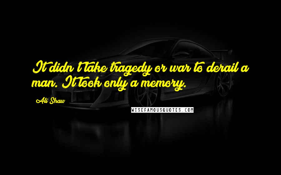 Ali Shaw Quotes: It didn't take tragedy or war to derail a man. It took only a memory.