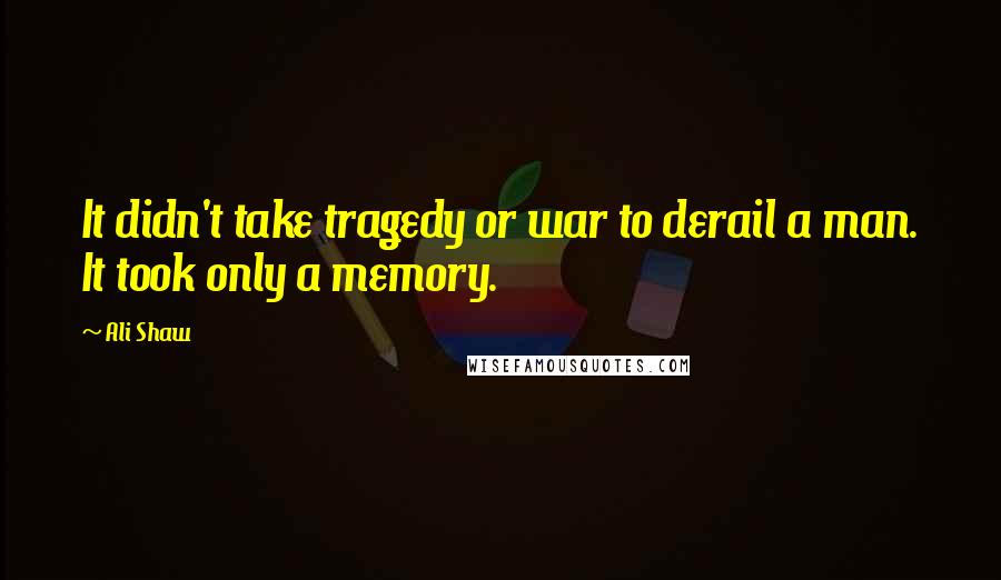 Ali Shaw Quotes: It didn't take tragedy or war to derail a man. It took only a memory.