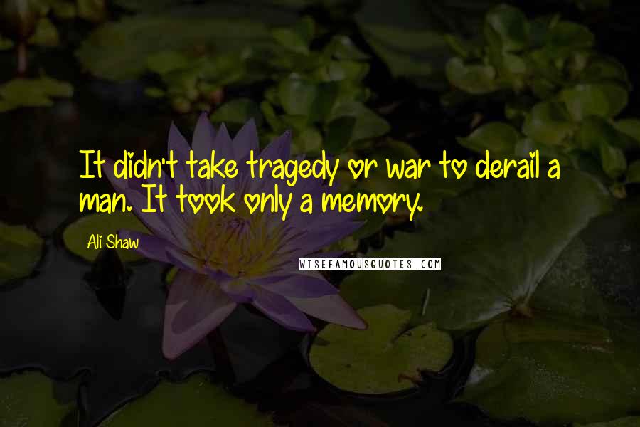 Ali Shaw Quotes: It didn't take tragedy or war to derail a man. It took only a memory.