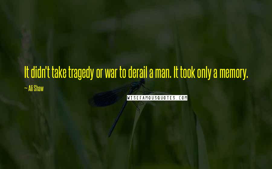 Ali Shaw Quotes: It didn't take tragedy or war to derail a man. It took only a memory.