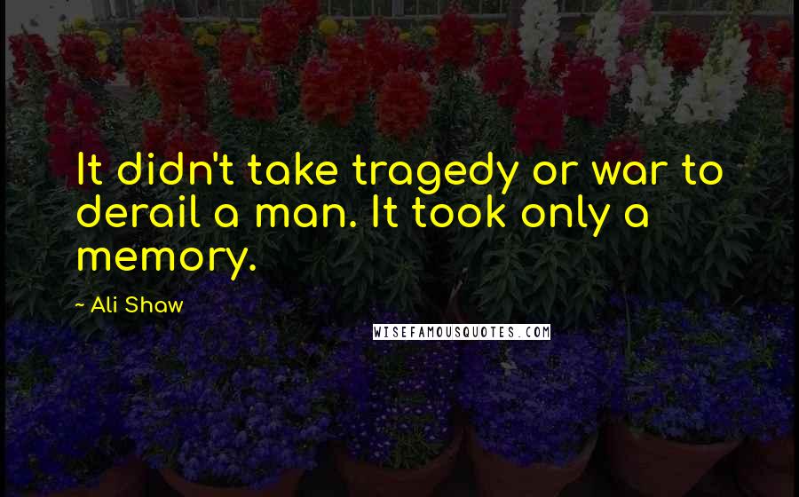 Ali Shaw Quotes: It didn't take tragedy or war to derail a man. It took only a memory.