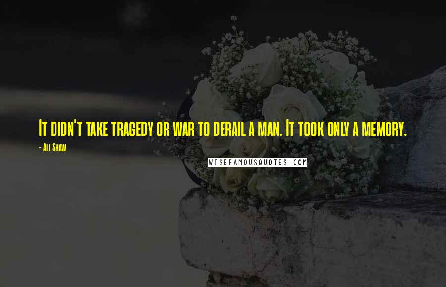 Ali Shaw Quotes: It didn't take tragedy or war to derail a man. It took only a memory.