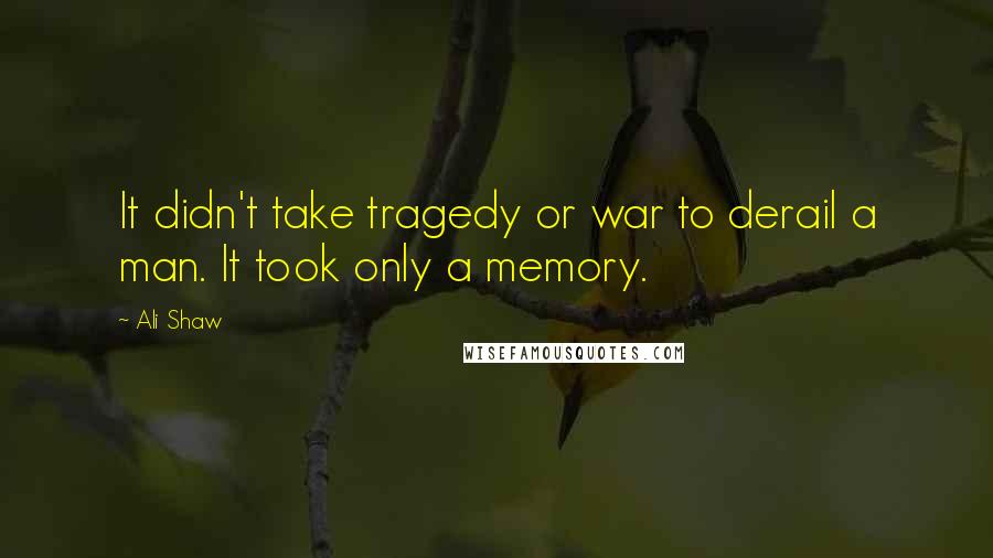 Ali Shaw Quotes: It didn't take tragedy or war to derail a man. It took only a memory.