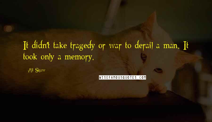 Ali Shaw Quotes: It didn't take tragedy or war to derail a man. It took only a memory.