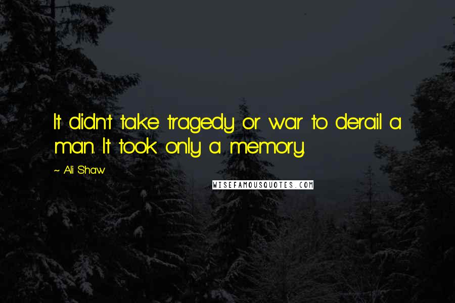 Ali Shaw Quotes: It didn't take tragedy or war to derail a man. It took only a memory.