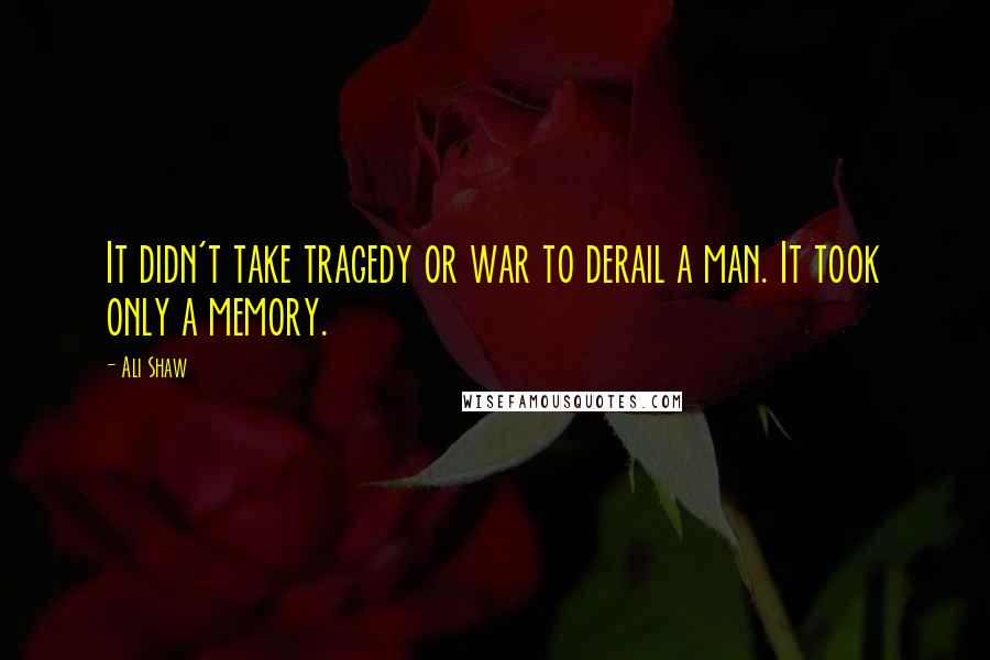 Ali Shaw Quotes: It didn't take tragedy or war to derail a man. It took only a memory.