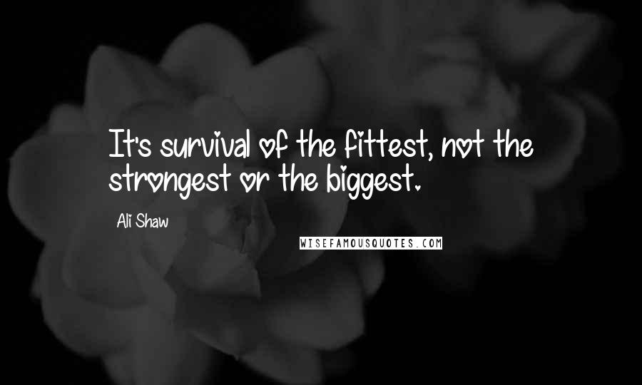 Ali Shaw Quotes: It's survival of the fittest, not the strongest or the biggest.
