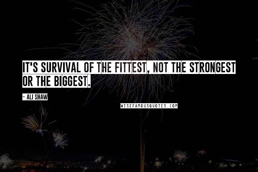 Ali Shaw Quotes: It's survival of the fittest, not the strongest or the biggest.