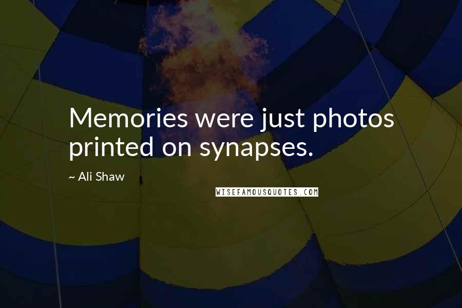 Ali Shaw Quotes: Memories were just photos printed on synapses.