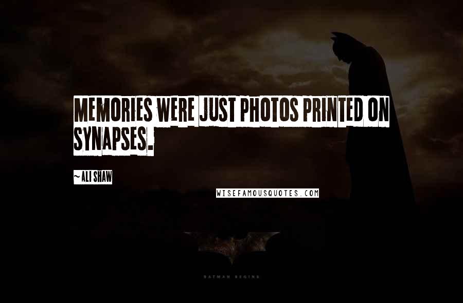 Ali Shaw Quotes: Memories were just photos printed on synapses.