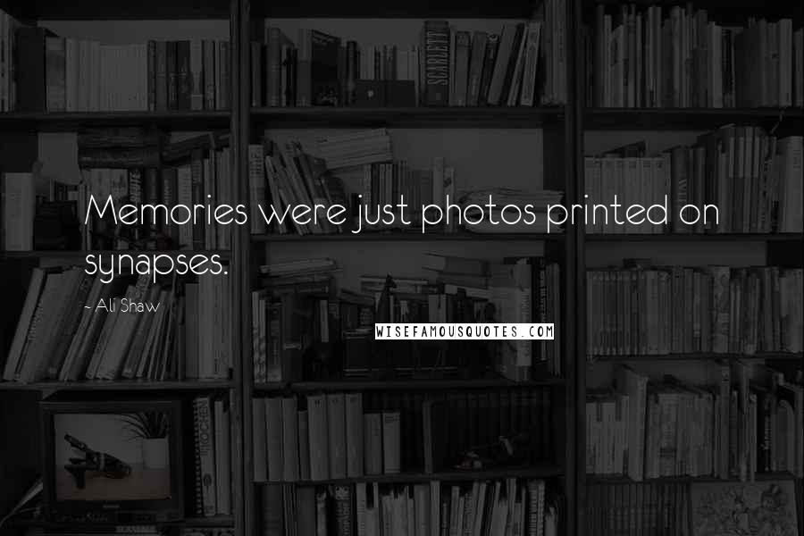 Ali Shaw Quotes: Memories were just photos printed on synapses.
