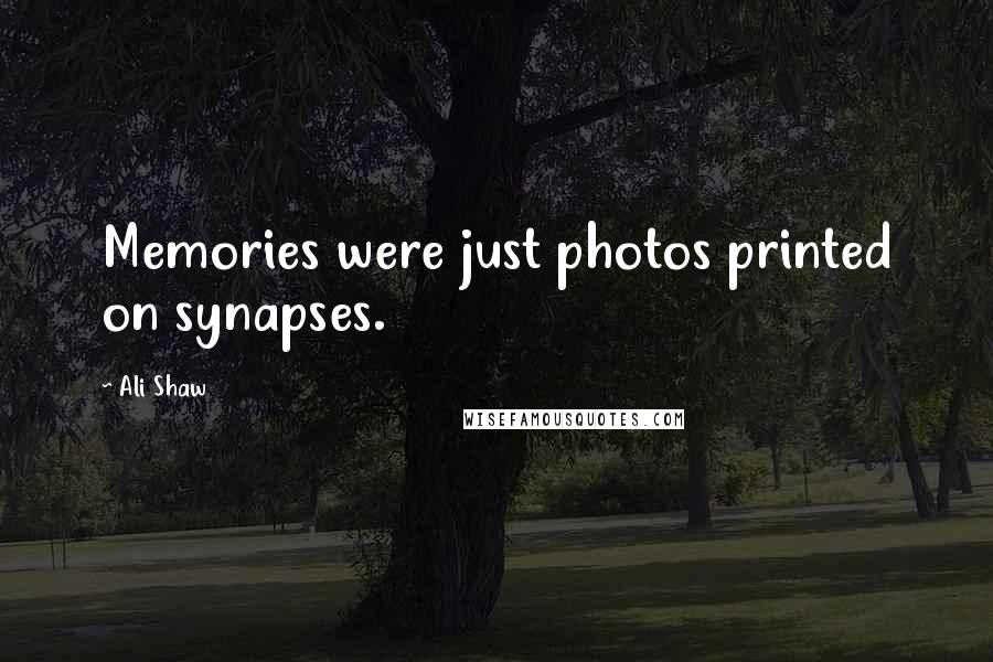 Ali Shaw Quotes: Memories were just photos printed on synapses.
