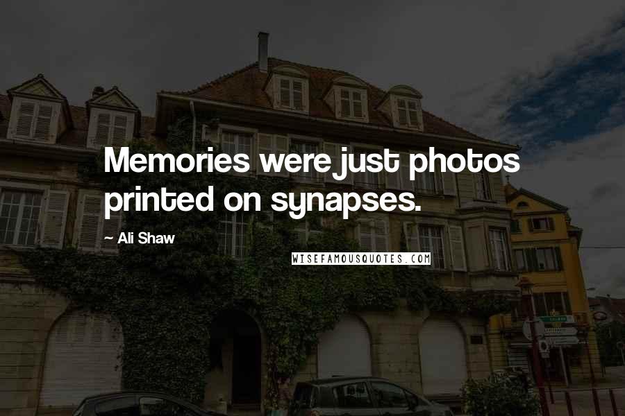Ali Shaw Quotes: Memories were just photos printed on synapses.