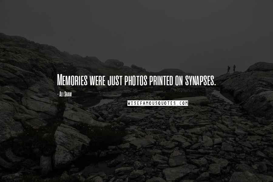 Ali Shaw Quotes: Memories were just photos printed on synapses.