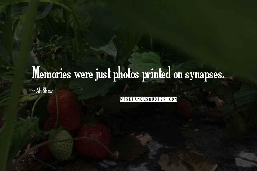 Ali Shaw Quotes: Memories were just photos printed on synapses.