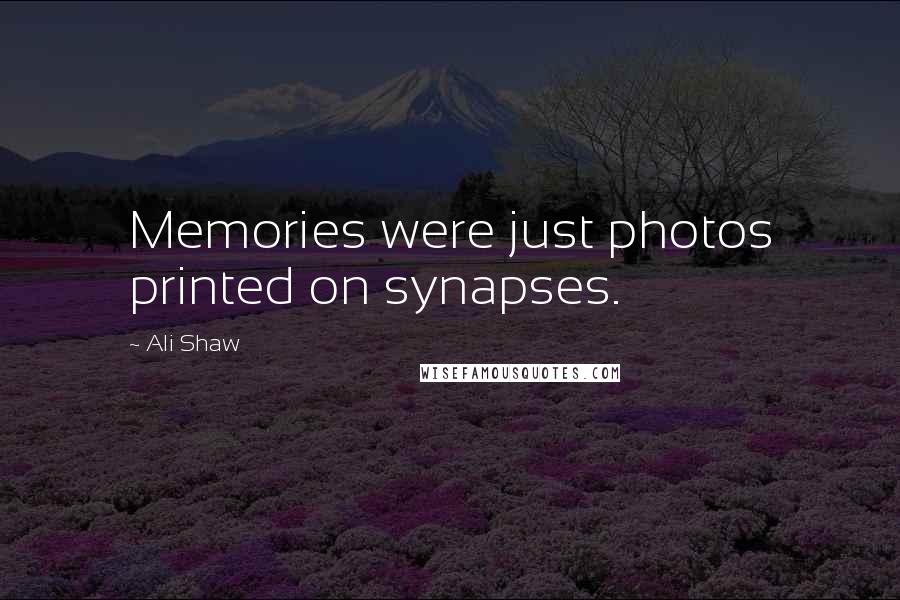 Ali Shaw Quotes: Memories were just photos printed on synapses.