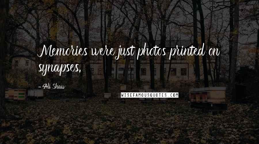 Ali Shaw Quotes: Memories were just photos printed on synapses.