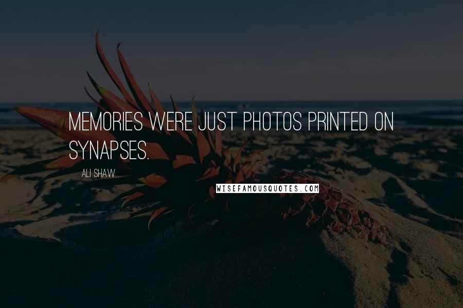 Ali Shaw Quotes: Memories were just photos printed on synapses.