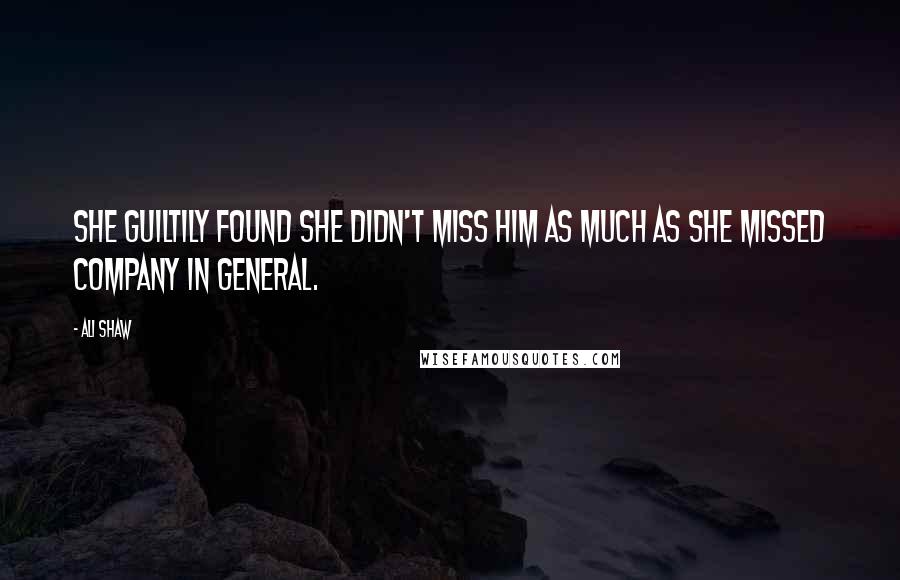 Ali Shaw Quotes: She guiltily found she didn't miss him as much as she missed company in general.