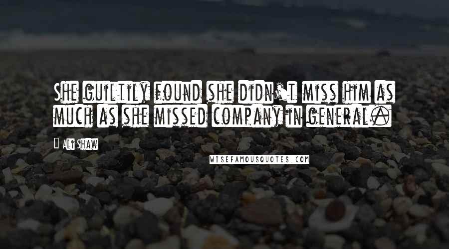 Ali Shaw Quotes: She guiltily found she didn't miss him as much as she missed company in general.