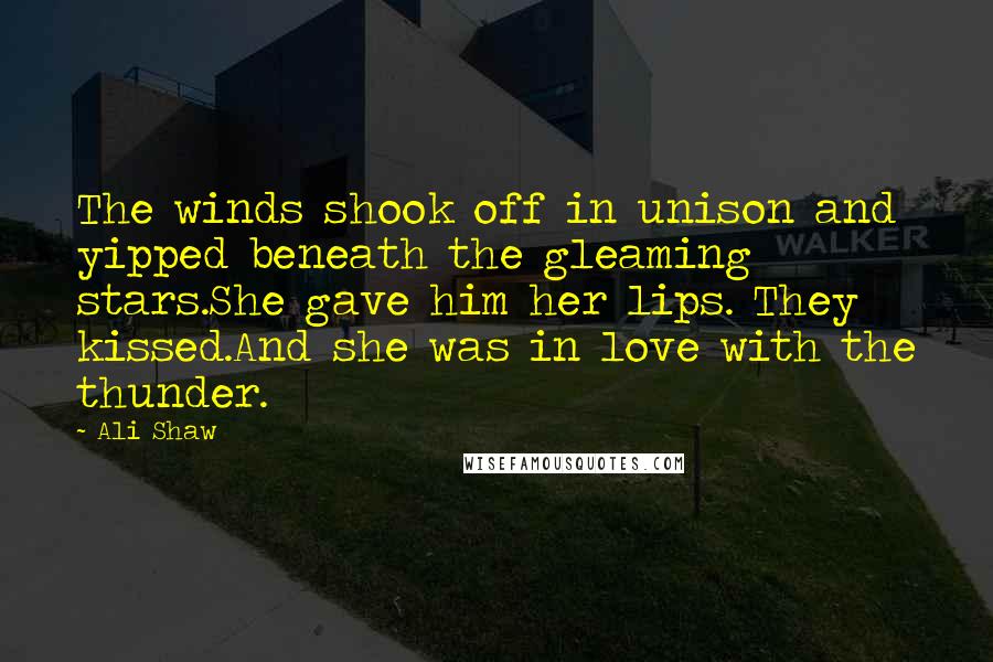 Ali Shaw Quotes: The winds shook off in unison and yipped beneath the gleaming stars.She gave him her lips. They kissed.And she was in love with the thunder.