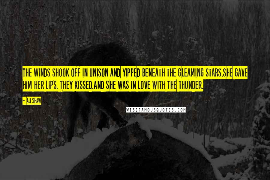 Ali Shaw Quotes: The winds shook off in unison and yipped beneath the gleaming stars.She gave him her lips. They kissed.And she was in love with the thunder.