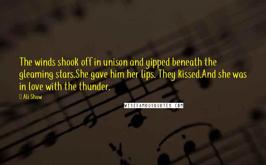 Ali Shaw Quotes: The winds shook off in unison and yipped beneath the gleaming stars.She gave him her lips. They kissed.And she was in love with the thunder.