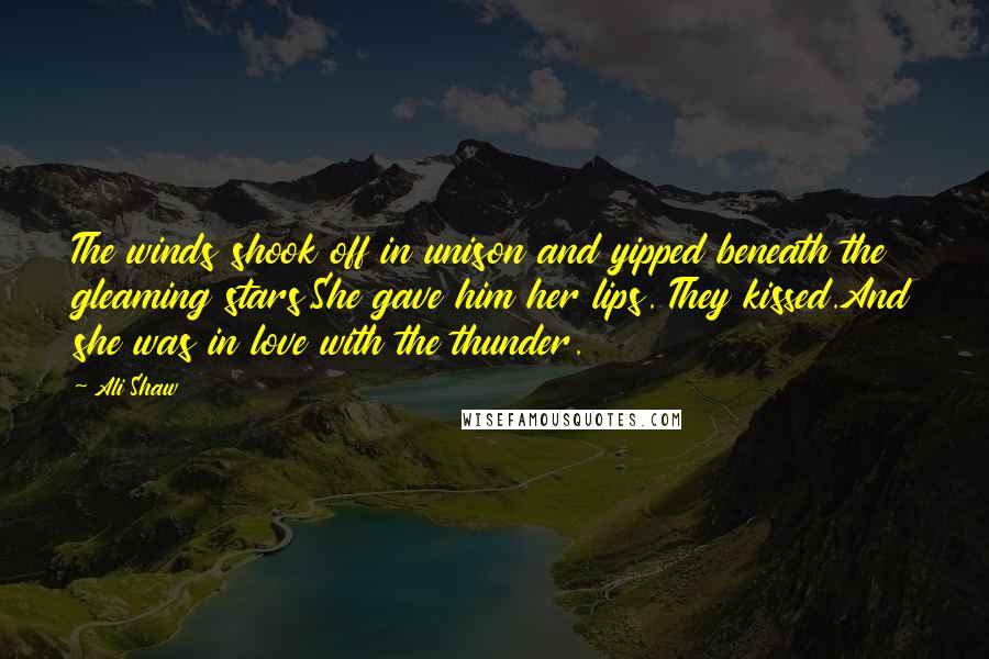Ali Shaw Quotes: The winds shook off in unison and yipped beneath the gleaming stars.She gave him her lips. They kissed.And she was in love with the thunder.