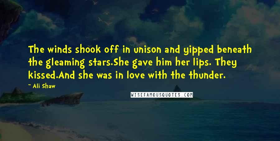 Ali Shaw Quotes: The winds shook off in unison and yipped beneath the gleaming stars.She gave him her lips. They kissed.And she was in love with the thunder.