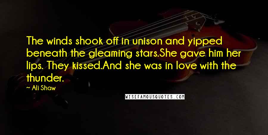 Ali Shaw Quotes: The winds shook off in unison and yipped beneath the gleaming stars.She gave him her lips. They kissed.And she was in love with the thunder.