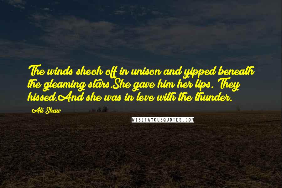Ali Shaw Quotes: The winds shook off in unison and yipped beneath the gleaming stars.She gave him her lips. They kissed.And she was in love with the thunder.