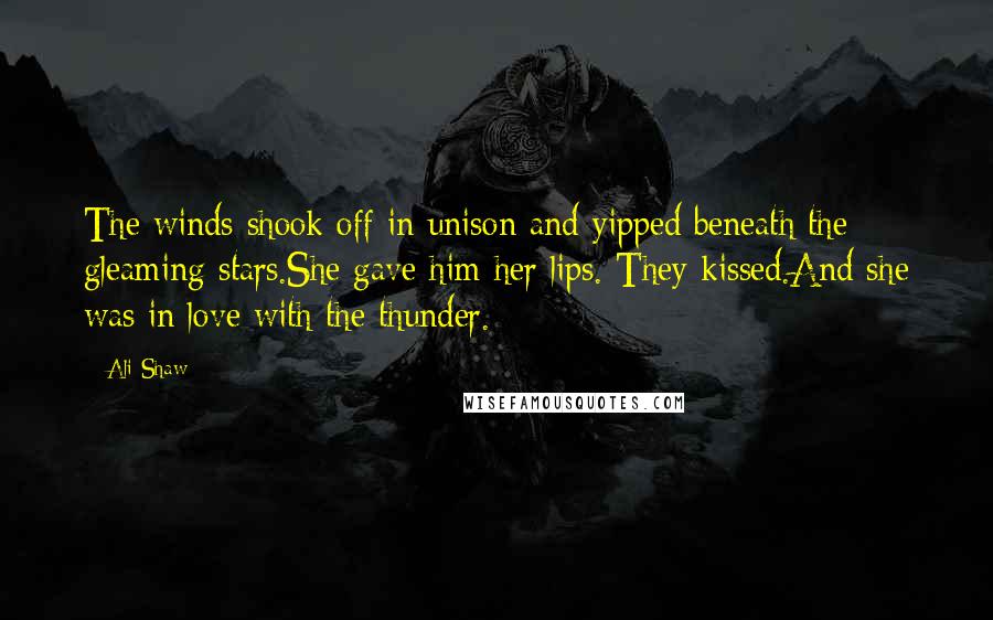 Ali Shaw Quotes: The winds shook off in unison and yipped beneath the gleaming stars.She gave him her lips. They kissed.And she was in love with the thunder.