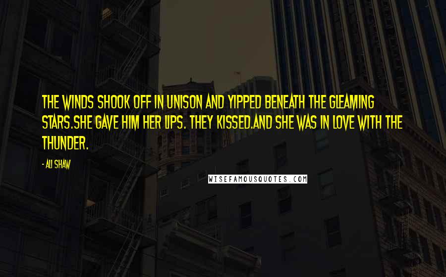 Ali Shaw Quotes: The winds shook off in unison and yipped beneath the gleaming stars.She gave him her lips. They kissed.And she was in love with the thunder.