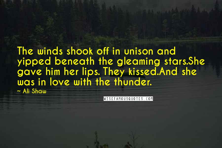 Ali Shaw Quotes: The winds shook off in unison and yipped beneath the gleaming stars.She gave him her lips. They kissed.And she was in love with the thunder.
